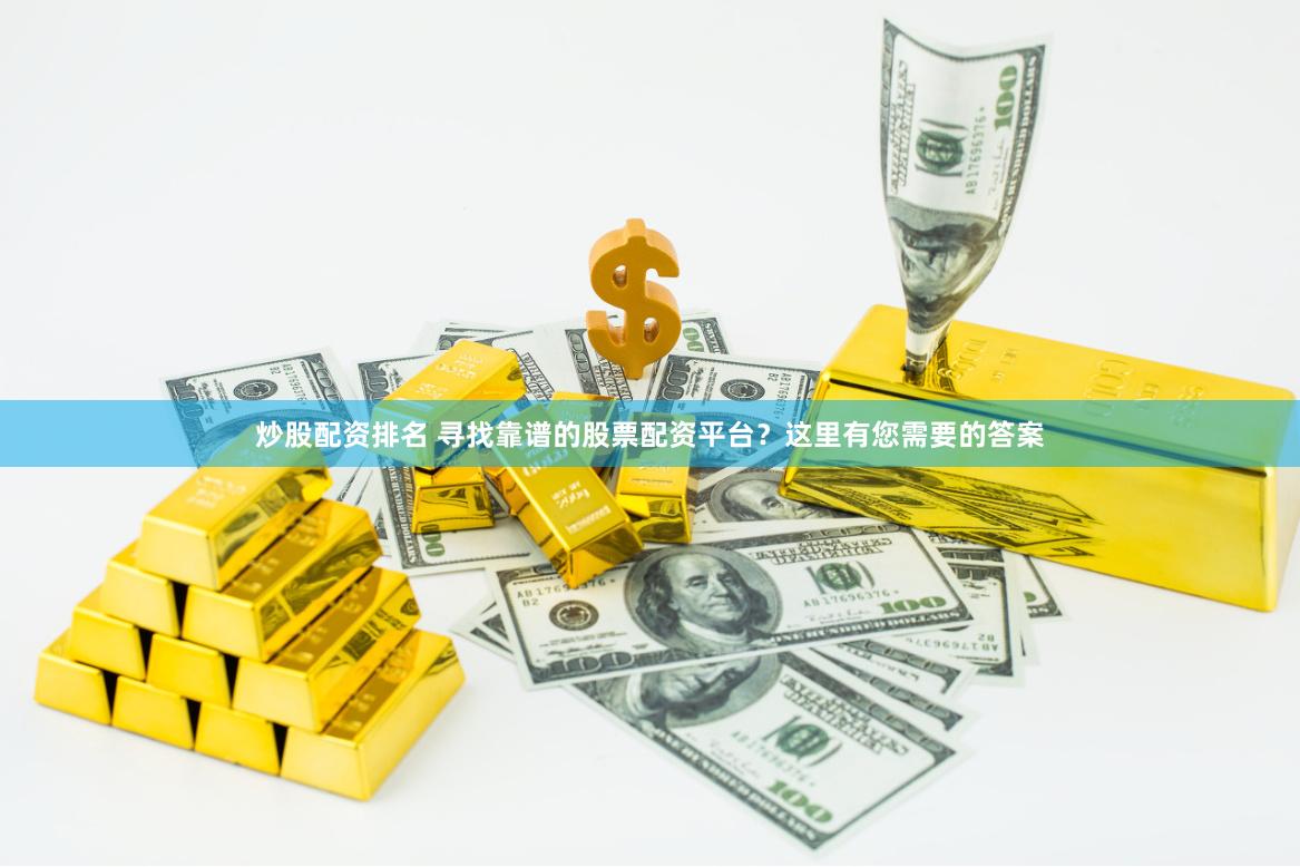 炒股配资排名 寻找靠谱的股票配资平台？这里有您需要的答案