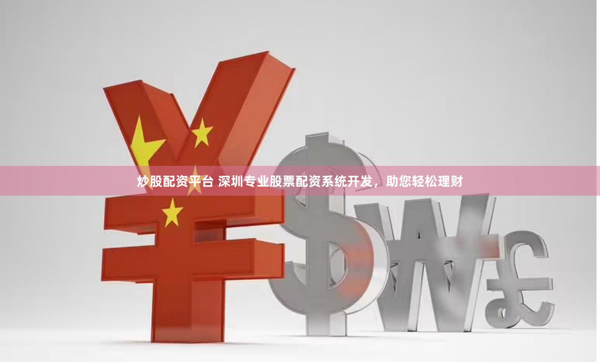 炒股配资平台 深圳专业股票配资系统开发，助您轻松理财