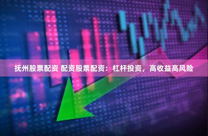 抚州股票配资 配资股票配资：杠杆投资，高收益高风险
